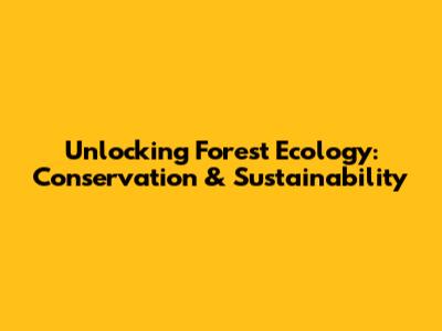 Unlocking Forest Ecology: Conservation & Sustainability