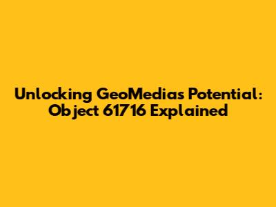 Unlocking GeoMedia's Potential: Object 61716 Explained