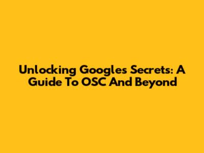 Unlocking Google's Secrets: A Guide To OSC And Beyond