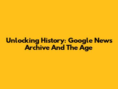 Unlocking History: Google News Archive And The Age