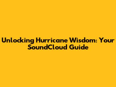 Unlocking Hurricane Wisdom: Your SoundCloud Guide
