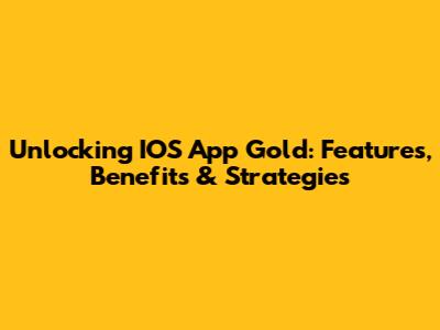 Unlocking IOS App Gold: Features, Benefits & Strategies