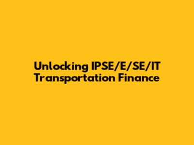 Unlocking IPSE/E/SE/IT Transportation Finance