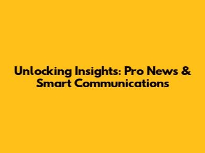 Unlocking Insights: Pro News & Smart Communications