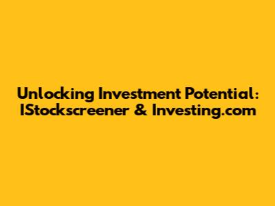 Unlocking Investment Potential: IStockscreener & Investing.com