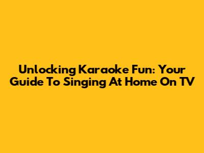 Unlocking Karaoke Fun: Your Guide To Singing At Home On TV