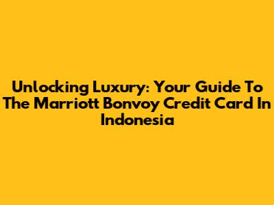 Unlocking Luxury: Your Guide To The Marriott Bonvoy Credit Card In Indonesia