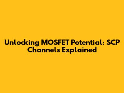 Unlocking MOSFET Potential: SCP Channels Explained