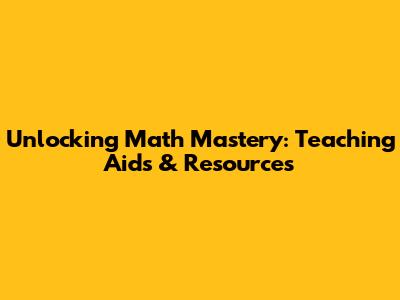 Unlocking Math Mastery: Teaching Aids & Resources