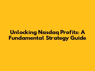 Unlocking Nasdaq Profits: A Fundamental Strategy Guide