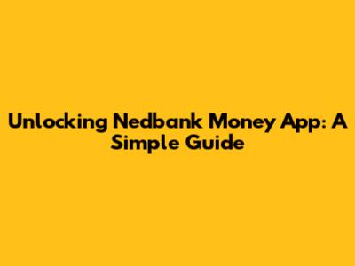 Unlocking Nedbank Money App: A Simple Guide