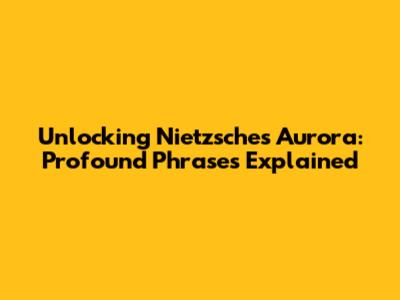 Unlocking Nietzsche's Aurora: Profound Phrases Explained