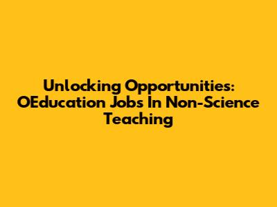 Unlocking Opportunities: OEducation Jobs In Non-Science Teaching