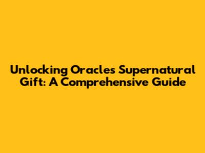Unlocking Oracle's Supernatural Gift: A Comprehensive Guide