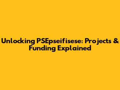 Unlocking PSEpseifisese: Projects & Funding Explained
