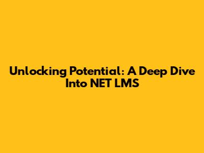Unlocking Potential: A Deep Dive Into NET LMS