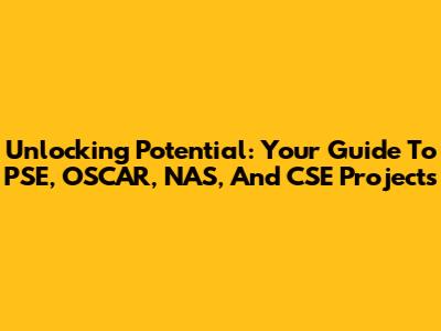 Unlocking Potential: Your Guide To PSE, OSCAR, NAS, And CSE Projects