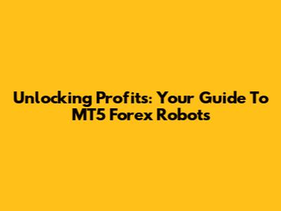 Unlocking Profits: Your Guide To MT5 Forex Robots