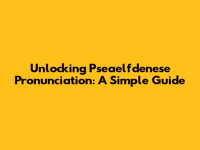 Unlocking Pseaelfdenese Pronunciation: A Simple Guide