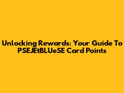 Unlocking Rewards: Your Guide To PSEJEtBLUeSE Card Points