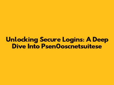 Unlocking Secure Logins: A Deep Dive Into Psen0oscnetsuitese
