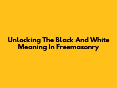 Unlocking The Black And White Meaning In Freemasonry