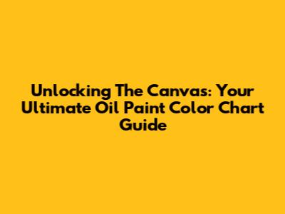 Unlocking The Canvas: Your Ultimate Oil Paint Color Chart Guide