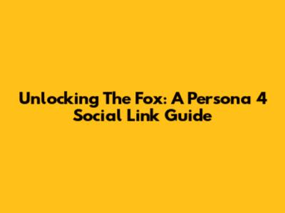 Unlocking The Fox: A Persona 4 Social Link Guide