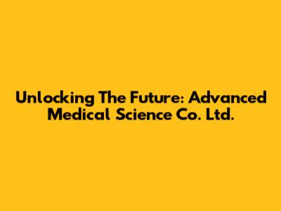 Unlocking The Future: Advanced Medical Science Co. Ltd.