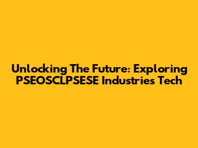 Unlocking The Future: Exploring PSEOSCLPSESE Industries Tech
