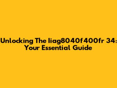 Unlocking The Iiag8040f400fr 34: Your Essential Guide