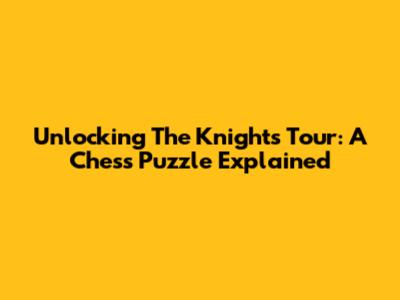Unlocking The Knight's Tour: A Chess Puzzle Explained