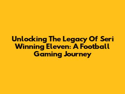 Unlocking The Legacy Of Seri Winning Eleven: A Football Gaming Journey