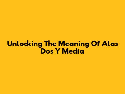 Unlocking The Meaning Of 'Alas Dos Y Media'