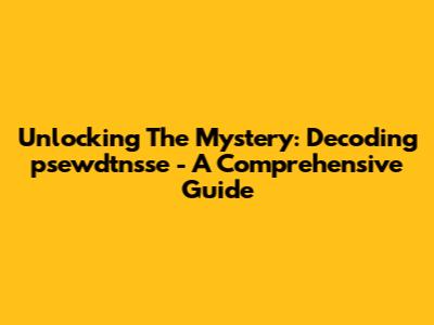 Unlocking The Mystery: Decoding 'psewdtnsse' - A Comprehensive Guide