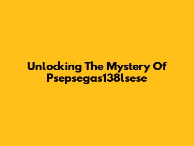 Unlocking The Mystery Of Psepsegas138lsese