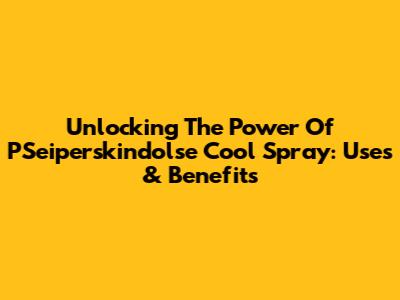 Unlocking The Power Of PSeiperskindolse Cool Spray: Uses & Benefits