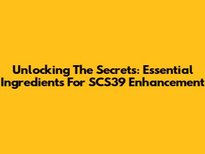 Unlocking The Secrets: Essential Ingredients For SCS39 Enhancement