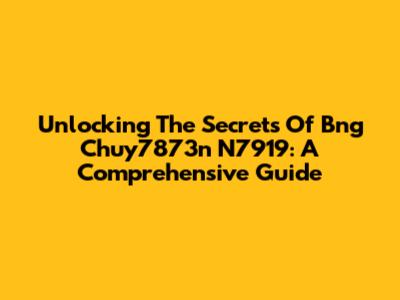 Unlocking The Secrets Of Bng Chuy7873n N7919: A Comprehensive Guide