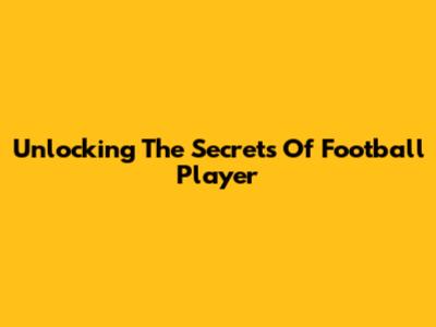Unlocking The Secrets Of Football Player