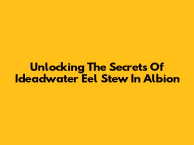 Unlocking The Secrets Of Ideadwater Eel Stew In Albion