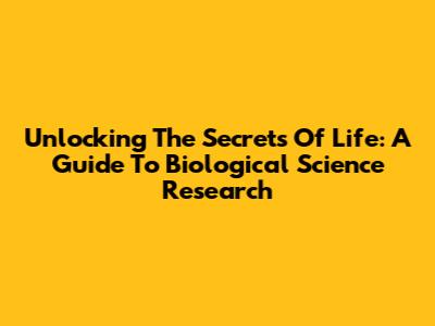 Unlocking The Secrets Of Life: A Guide To Biological Science Research