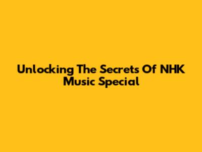 Unlocking The Secrets Of NHK Music Special