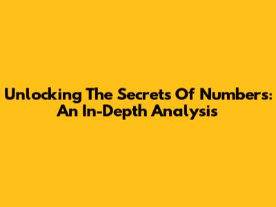 Unlocking The Secrets Of Numbers: An In-Depth Analysis