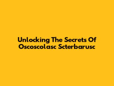 Unlocking The Secrets Of Oscoscolasc Scterbarusc