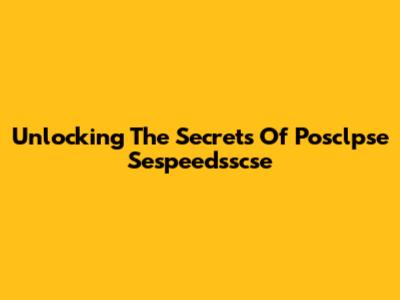 Unlocking The Secrets Of Posclpse Sespeedsscse