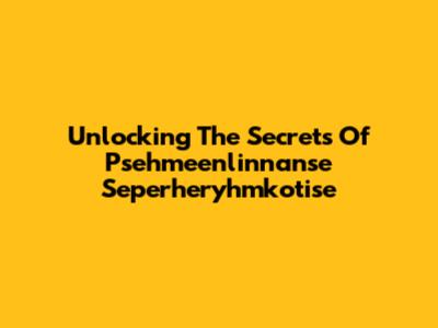 Unlocking The Secrets Of Psehmeenlinnanse Seperheryhmkotise