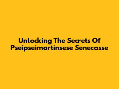 Unlocking The Secrets Of Pseipseimartinsese Senecasse