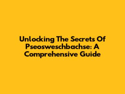 Unlocking The Secrets Of Pseosweschbachse: A Comprehensive Guide