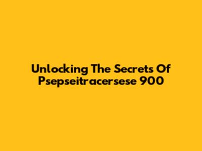 Unlocking The Secrets Of Psepseitracersese 900